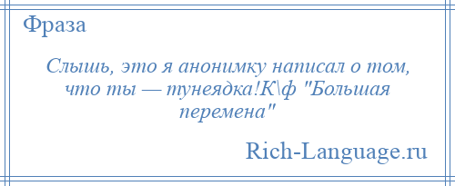 
    Слышь, это я анонимку написал о том, что ты — тунеядка!К\ф Большая перемена 