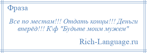 
    Все по местам!!! Отдать концы!!! Деньги вперёд!!! К\ф Будьте моим мужем 