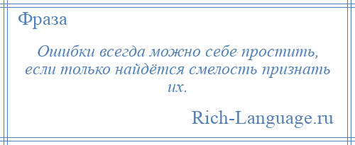 
    Ошибки всегда можно себе простить, если только найдётся смелость признать их.