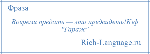 
    Вовремя предать — это предвидеть!К\ф Гараж 