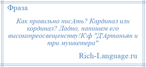 
    Как правильно писАть? Кардинал или кординал? Ладно, напишем его высокопреосвещенству!К\ф Д'Артаньян и три мушкетера 