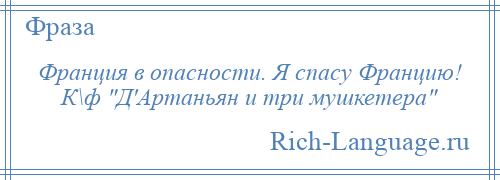 
    Франция в опасности. Я спасу Францию! К\ф Д'Артаньян и три мушкетера 