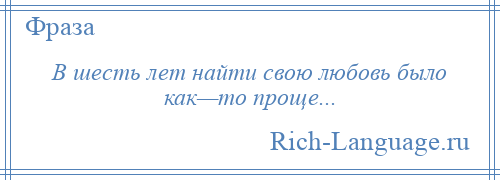
    В шесть лет найти свою любовь было как—то проще...