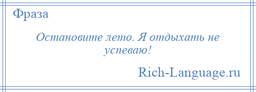 
    Остановите лето. Я отдыхать не успеваю!