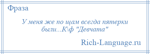 
    У меня же по щам всегда пятерки были...К\ф Девчата 