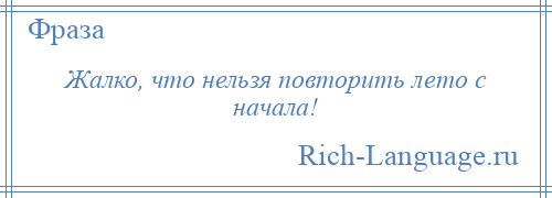 
    Жалко, что нельзя повторить лето с начала!