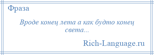 
    Вроде конец лета а как будто конец света...