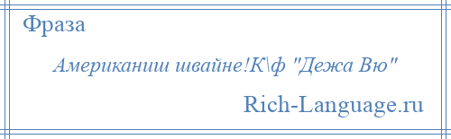 
    Американиш швайне!К\ф Дежа Вю 