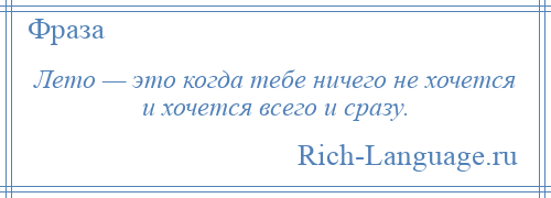 
    Лето — это когда тебе ничего не хочется и хочется всего и сразу.