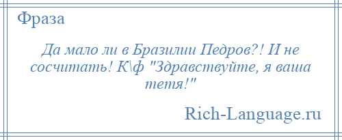 
    Да мало ли в Бразилии Педров?! И не сосчитать! К\ф Здравствуйте, я ваша тетя! 