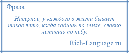 
    Наверное, у каждого в жизни бывает такое лето, когда ходишь по земле, словно летаешь по небу.