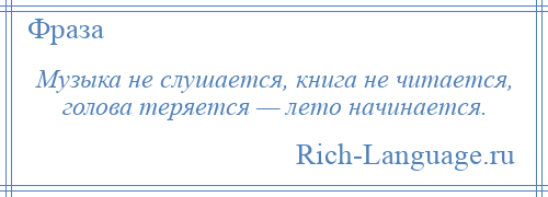 
    Музыка не слушается, книга не читается, голова теряется — лето начинается.