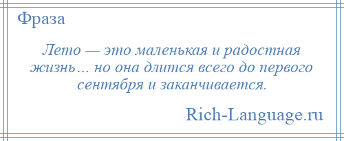
    Лето — это маленькая и радостная жизнь… но она длится всего до первого сентября и заканчивается.