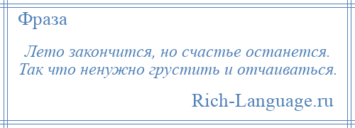 
    Лето закончится, но счастье останется. Так что ненужно грустить и отчаиваться.