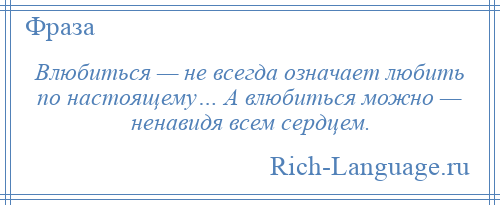 
    Влюбиться — не всегда означает любить по настоящему… А влюбиться можно — ненавидя всем сердцем.