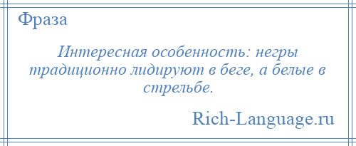 
    Интересная особенность: негры традиционно лидируют в беге, а белые в стрельбе.