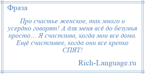 
    Про счастье женское, так много и усердно говорят! А для меня всё до безумья просто… Я счастлива, когда мои все дома. Ещё счастливее, когда они все крепко СПЯТ!