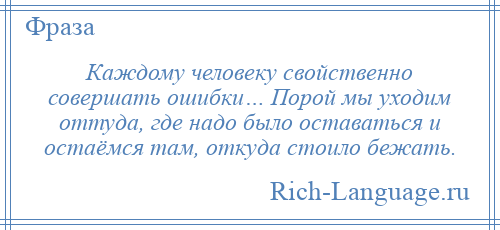 
    Каждому человеку свойственно совершать ошибки… Порой мы уходим оттуда, где надо было оставаться и остаёмся там, откуда стоило бежать.