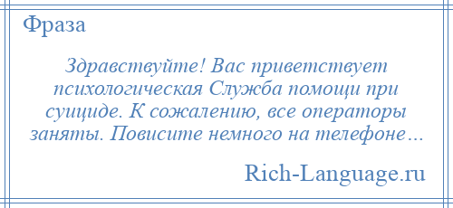
    Здравствуйте! Вас приветствует психологическая Служба помощи при суициде. К сожалению, все операторы заняты. Повисите немного на телефоне…