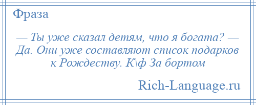 
    — Ты уже сказал детям, что я богата? — Да. Они уже составляют список подарков к Рождеству. К\ф За бортом