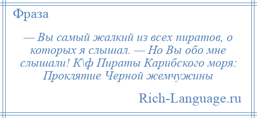 
    — Вы самый жалкий из всех пиратов, о которых я слышал. — Но Вы обо мне слышали! К\ф Пираты Карибского моря: Проклятие Черной жемчужины