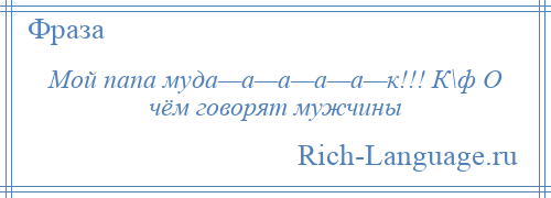 
    Мой папа муда—а—а—а—а—к!!! К\ф О чём говорят мужчины