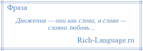 
    Движения — они как слова, а слова — словно любовь…