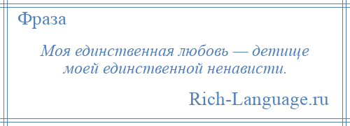 
    Моя единственная любовь — детище моей единственной ненависти.