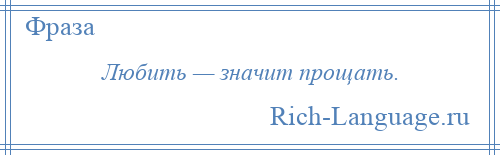 
    Любить — значит прощать.