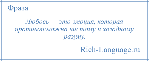 
    Любовь — это эмоция, которая противоположна чистому и холодному разуму.