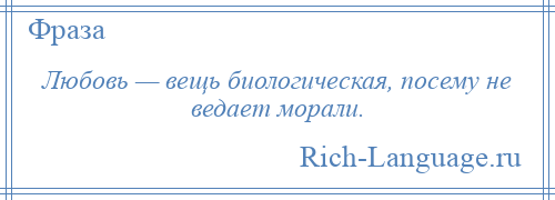 
    Любовь — вещь биологическая, посему не ведает морали.