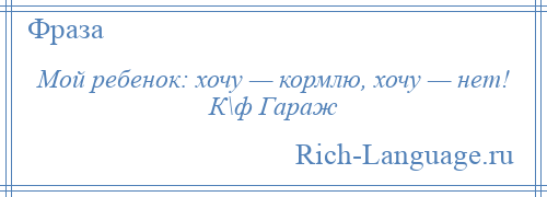 
    Мой ребенок: хочу — кормлю, хочу — нет! К\ф Гараж