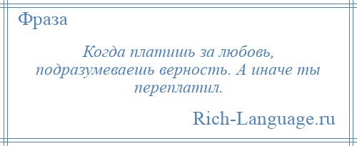 
    Когда платишь за любовь, подразумеваешь верность. А иначе ты переплатил.