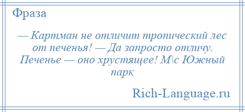 
    — Картман не отличит тропический лес от печенья! — Да запросто отличу. Печенье — оно хрустящее! М\с Южный парк