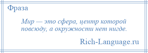 
    Мир — это сфера, центр которой повсюду, а окружности нет нигде.