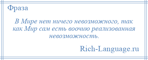 
    В Мире нет ничего невозможного, так как Мир сам есть воочию реализованная невозможность.