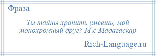 
    Ты тайны хранить умеешь, мой монохромный друг? М\с Мадагаскар