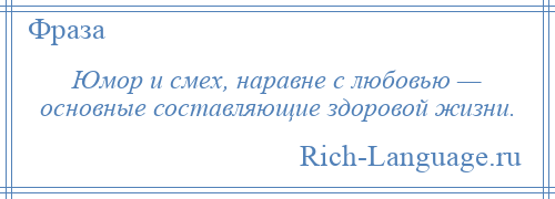 
    Юмор и смех, наравне с любовью — основные составляющие здоровой жизни.