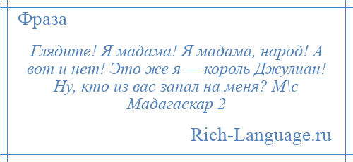 
    Глядите! Я мадама! Я мадама, народ! А вот и нет! Это же я — король Джулиан! Ну, кто из вас запал на меня? М\с Мадагаскар 2