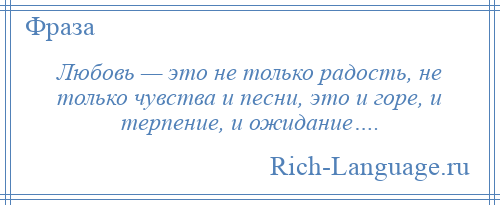 
    Любовь — это не только радость, не только чувства и песни, это и горе, и терпение, и ожидание….