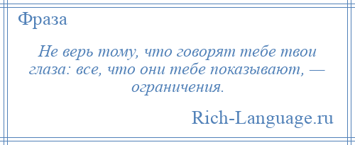 
    Не верь тому, что говорят тебе твои глаза: все, что они тебе показывают, — ограничения.