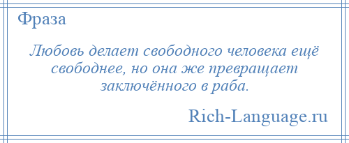 
    Любовь делает свободного человека ещё свободнее, но она же превращает заключённого в раба.