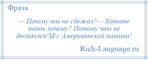 
    — Почему ты не сбежал?— Хотите знать почему? Потому что не догадался!М\с Американский папаша!