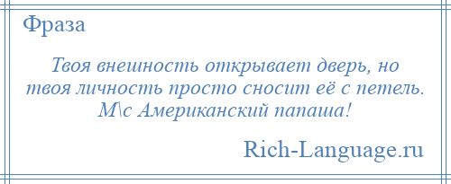 
    Твоя внешность открывает дверь, но твоя личность просто сносит её с петель. М\с Американский папаша!