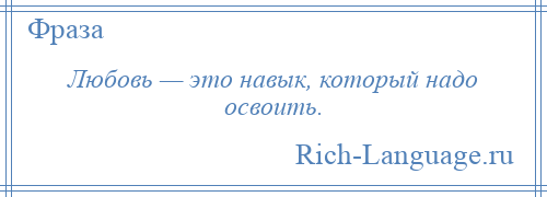 
    Любовь — это навык, который надо освоить.