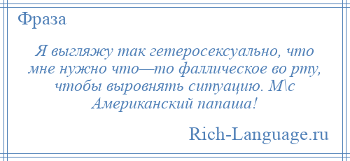 
    Я выгляжу так гетеросексуально, что мне нужно что—то фаллическое во рту, чтобы выровнять ситуацию. М\с Американский папаша!