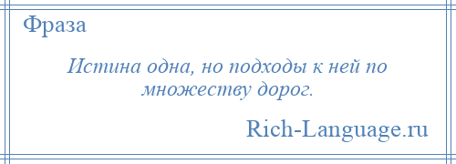 
    Истина одна, но подходы к ней по множеству дорог.