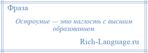 
    Остроумие — это наглость с высшим образованием.