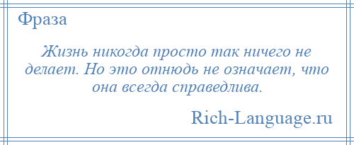 
    Жизнь никогда просто так ничего не делает. Но это отнюдь не означает, что она всегда справедлива.