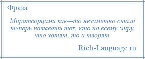 
    Миротворцами как—то незаметно стали теперь называть тех, кто по всему миру, что хотят, то и творят.